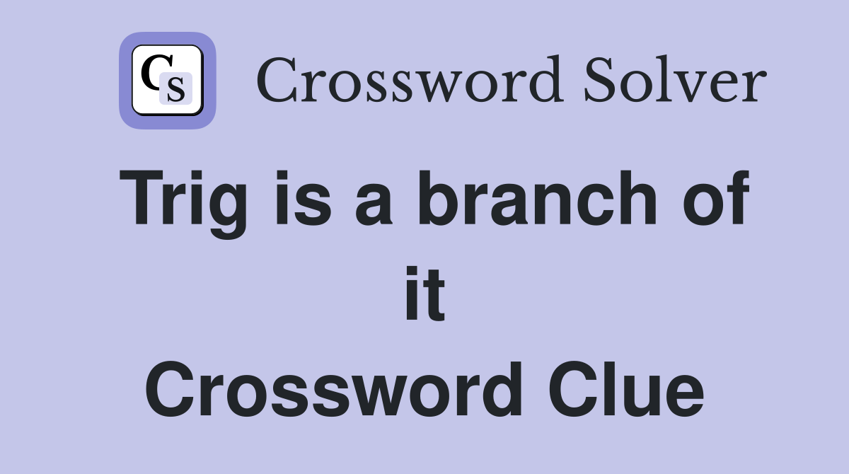 Trig is a branch of it Crossword Clue