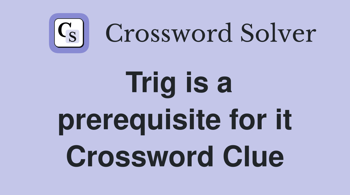Trig is a prerequisite for it Crossword Clue