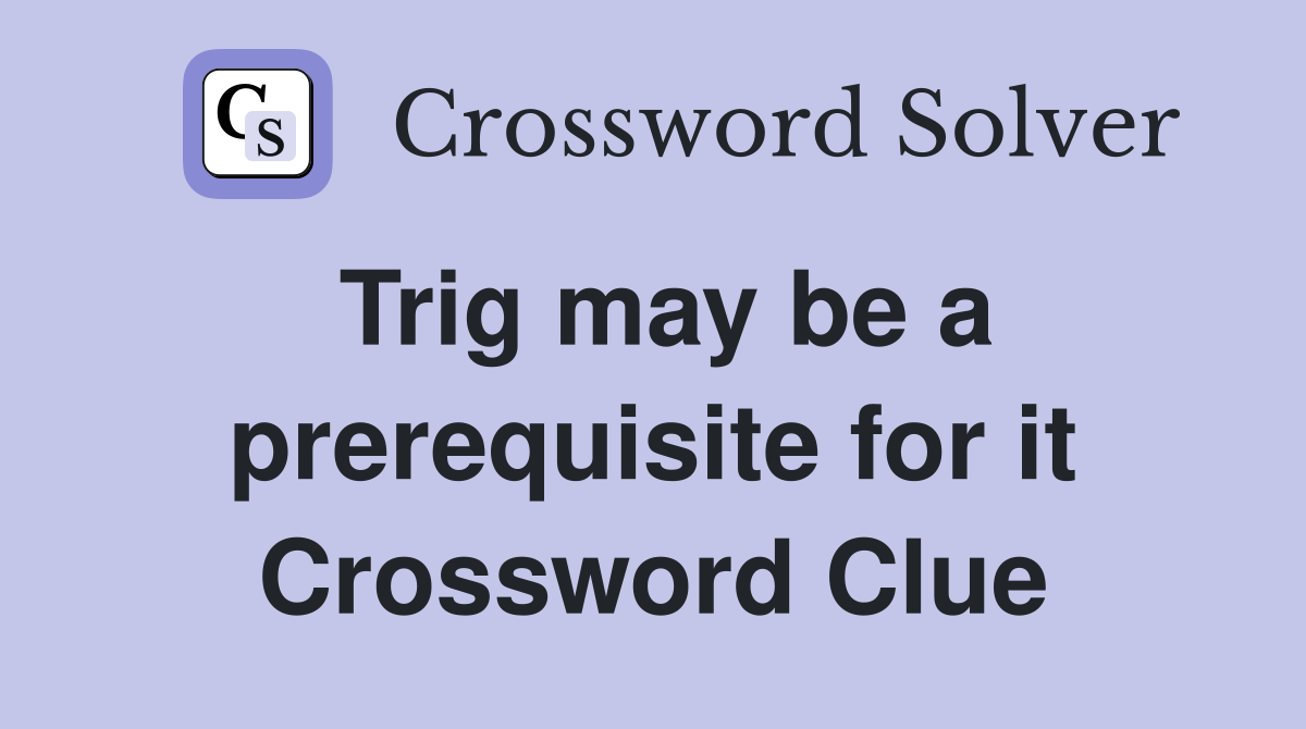 Trig may be a prerequisite for it Crossword Clue