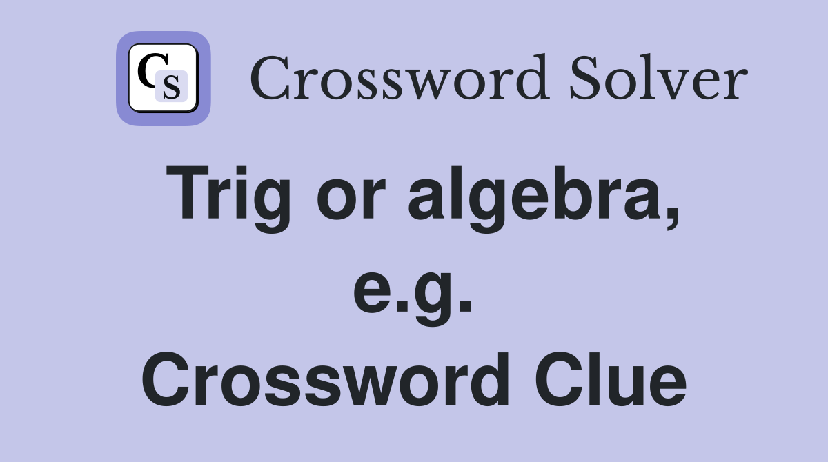 Trig or algebra, e.g. Crossword Clue