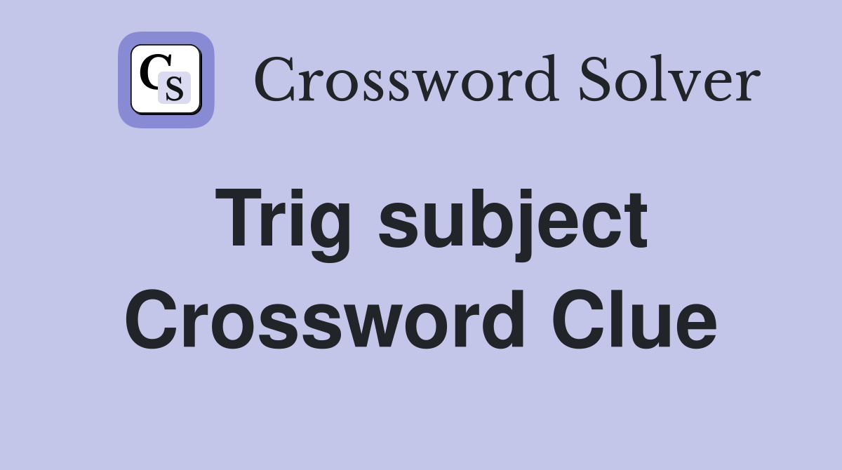 Trig subject Crossword Clue