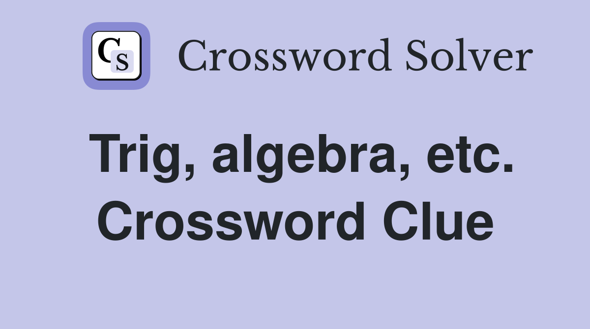 Trig, algebra, etc. Crossword Clue