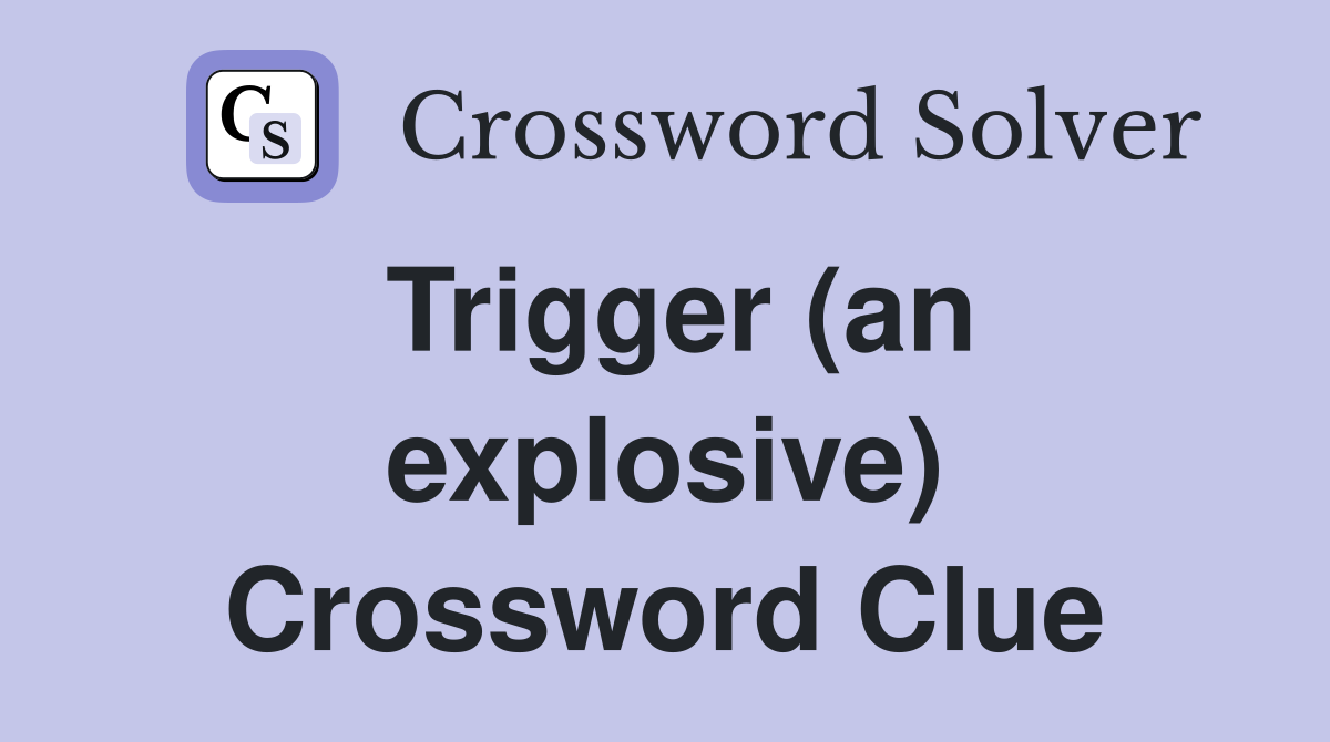 Trigger (an explosive) Crossword Clue