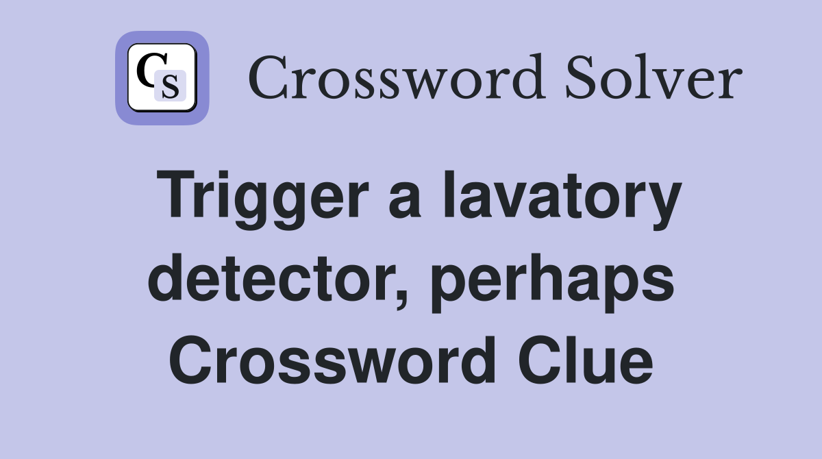 Trigger a lavatory detector, perhaps Crossword Clue