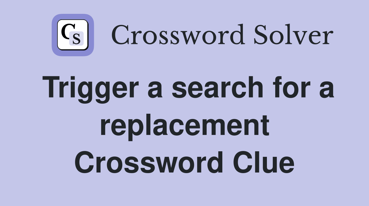 Trigger a search for a replacement Crossword Clue