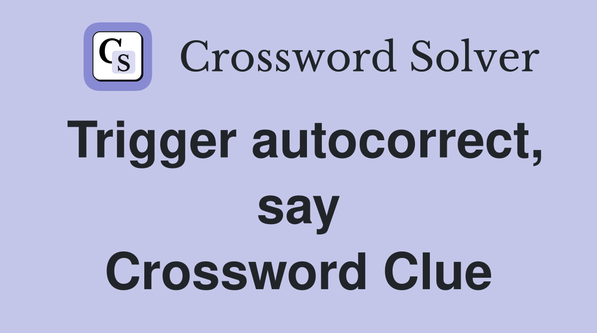 Trigger autocorrect, say Crossword Clue
