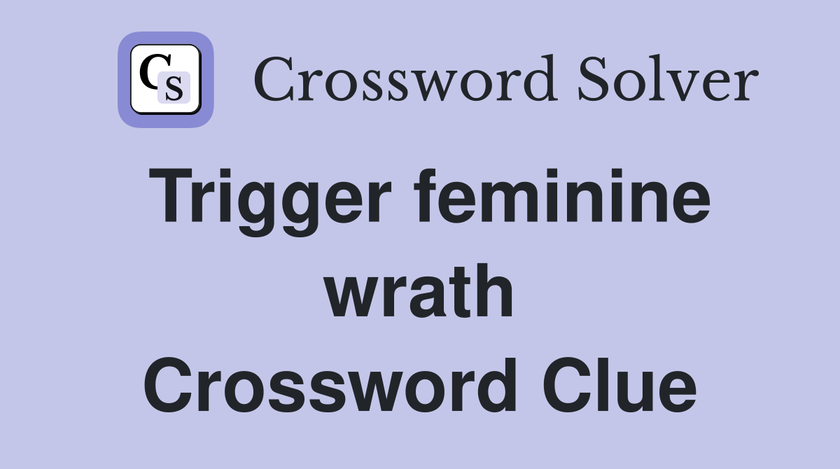 Trigger feminine wrath Crossword Clue