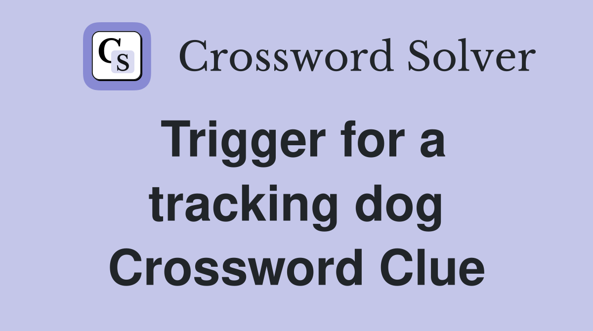 Trigger for a tracking dog Crossword Clue
