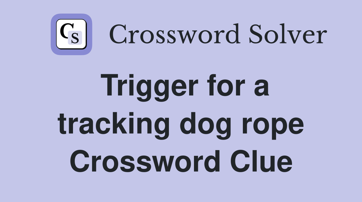 Trigger for a tracking dog rope Crossword Clue