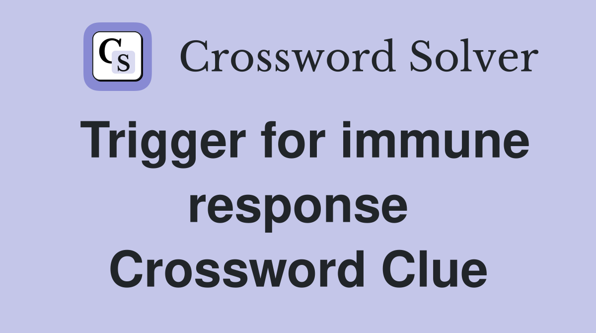 Trigger for immune response Crossword Clue