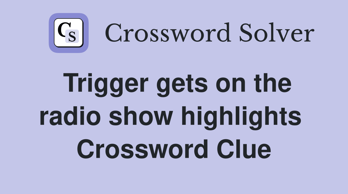 Trigger gets on the radio show highlights  Crossword Clue