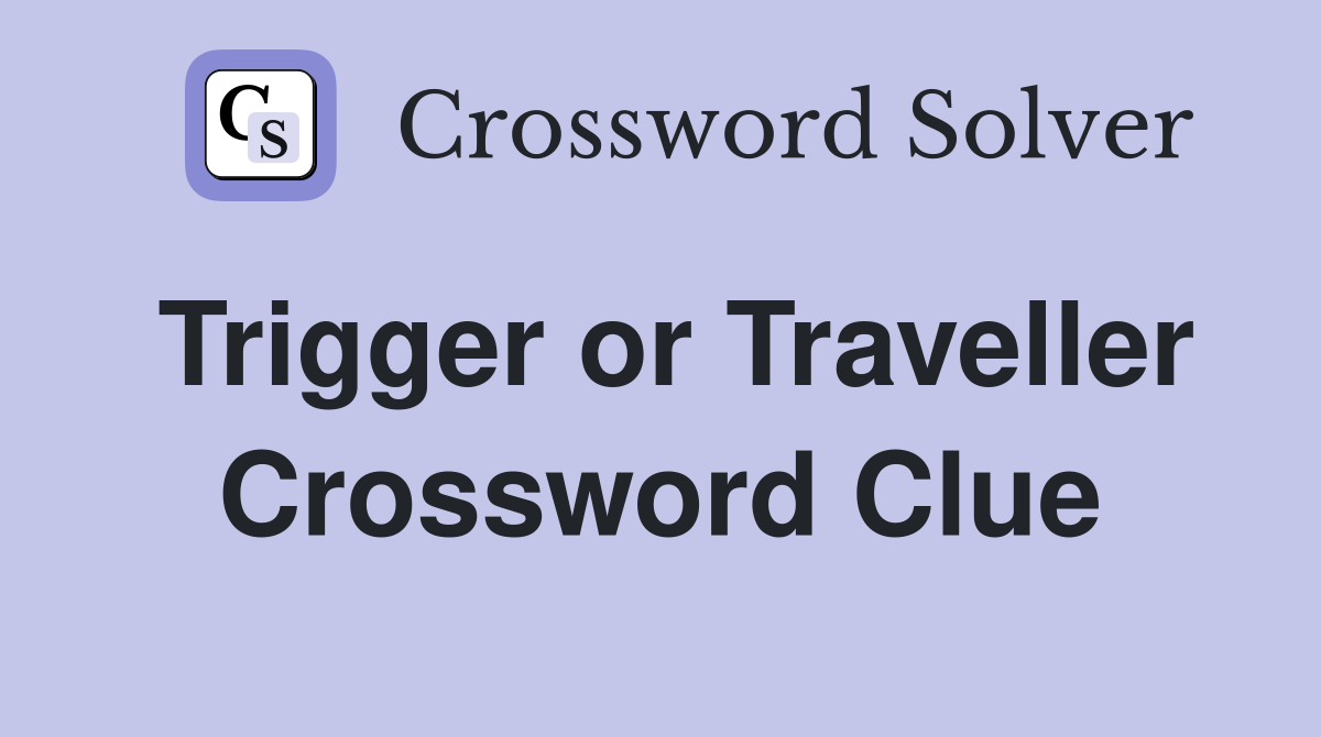 Trigger or Traveller Crossword Clue