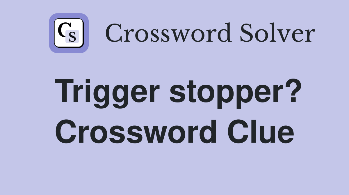 Trigger stopper? Crossword Clue