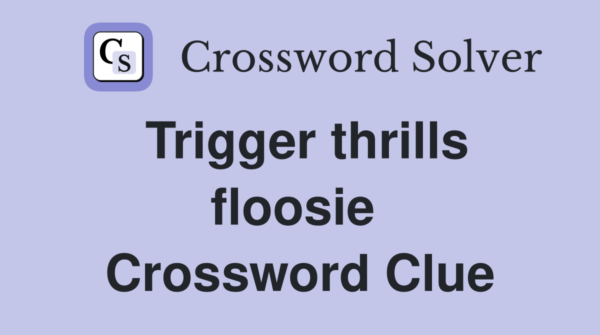 Trigger thrills floosie  Crossword Clue