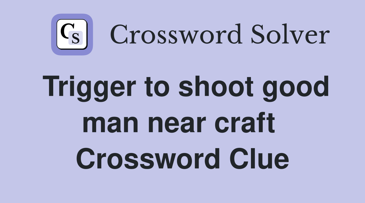 Trigger to shoot good man near craft  Crossword Clue