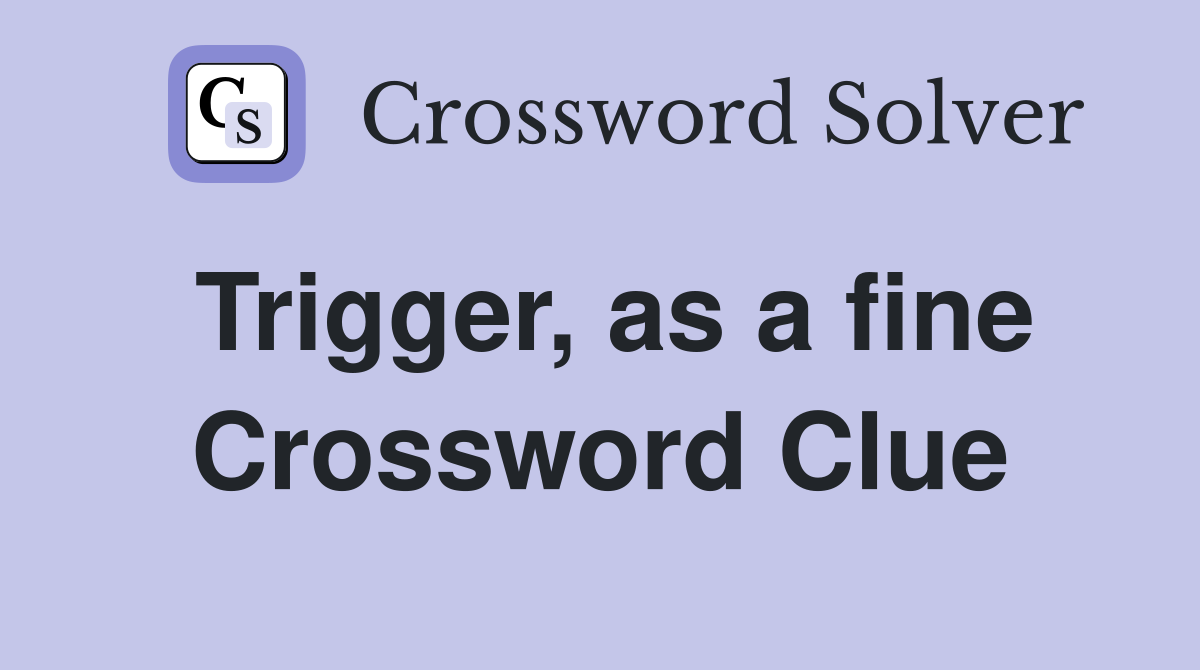Trigger, as a fine Crossword Clue