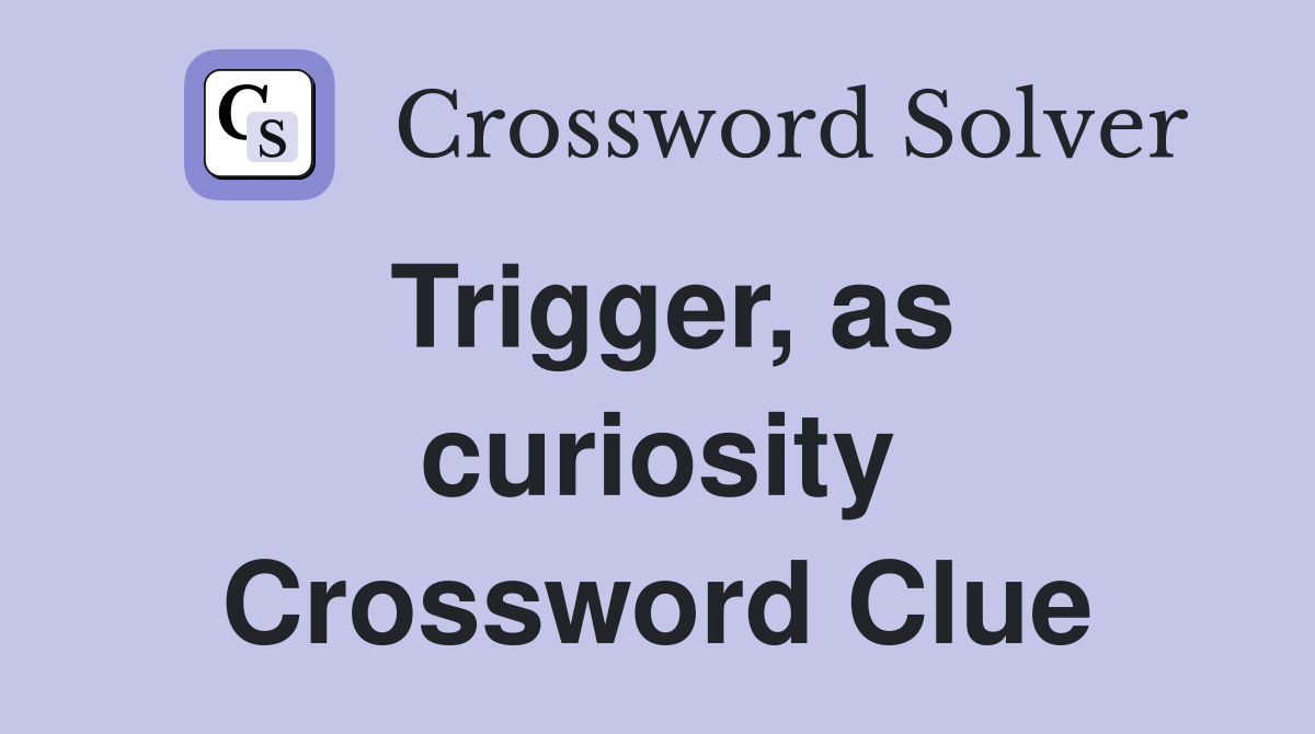 Trigger, as curiosity Crossword Clue