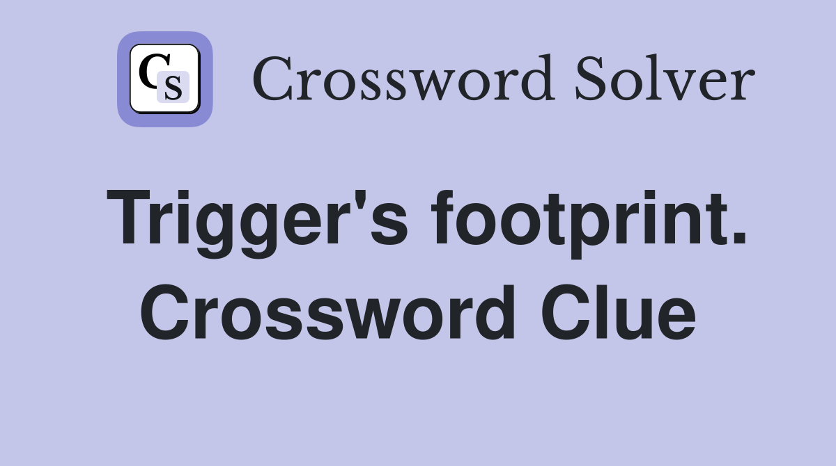 Trigger's footprint. Crossword Clue