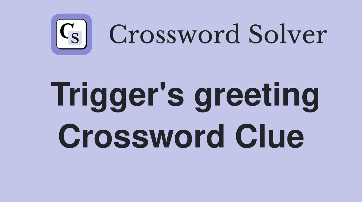 Trigger's greeting Crossword Clue