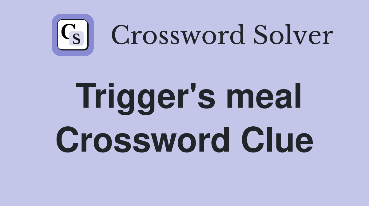 Trigger's meal Crossword Clue