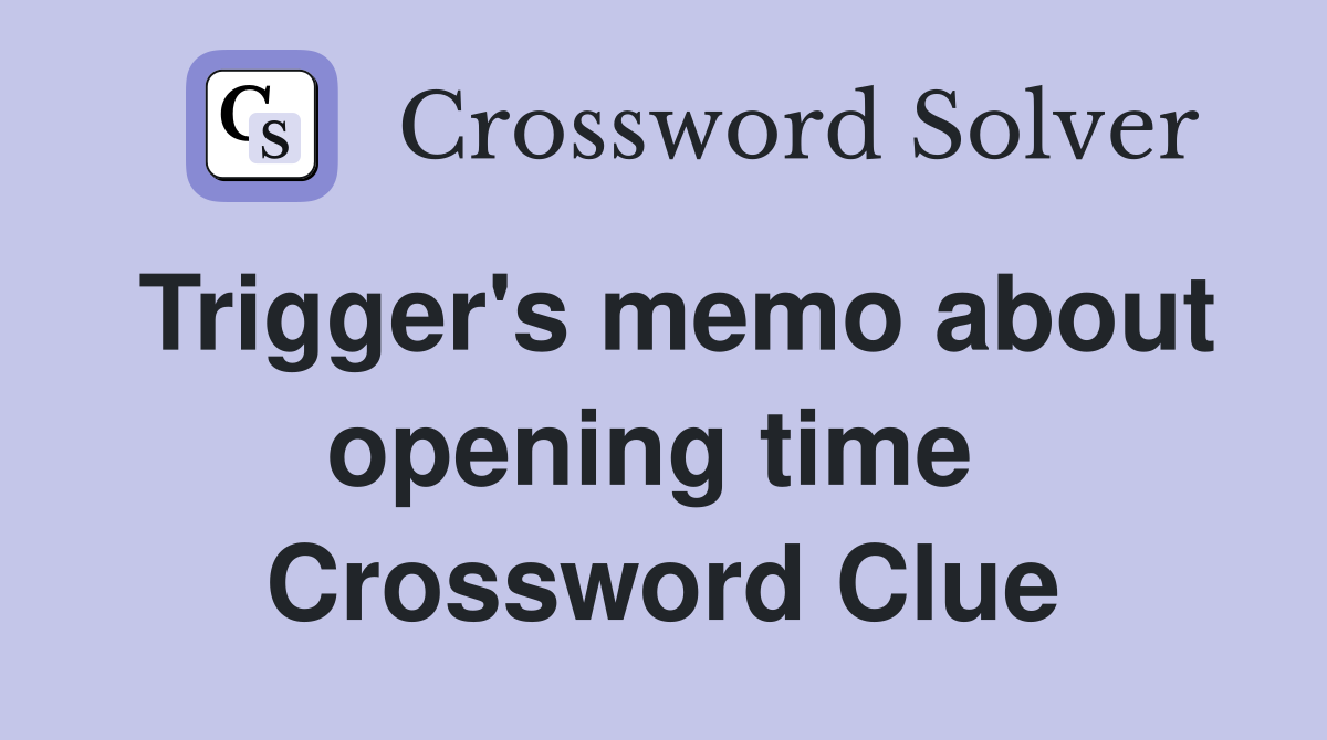 Trigger's memo about opening time  Crossword Clue
