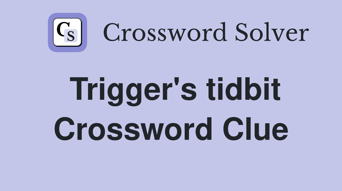 Trigger's tidbit Crossword Clue