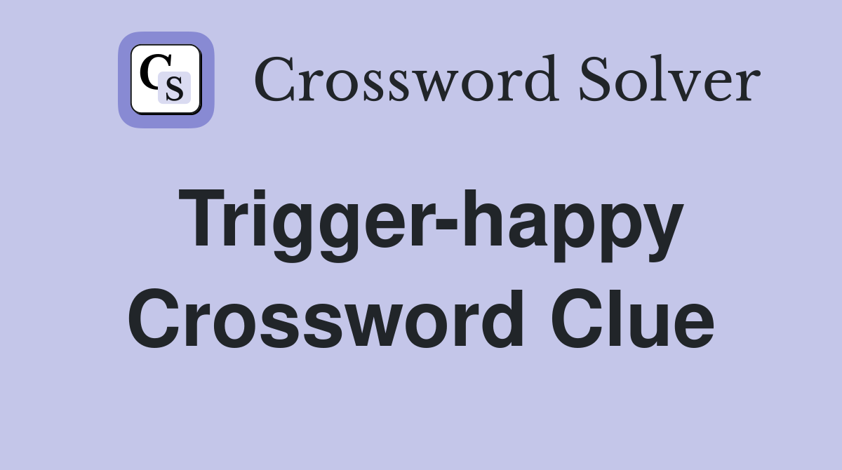 Trigger-happy Crossword Clue