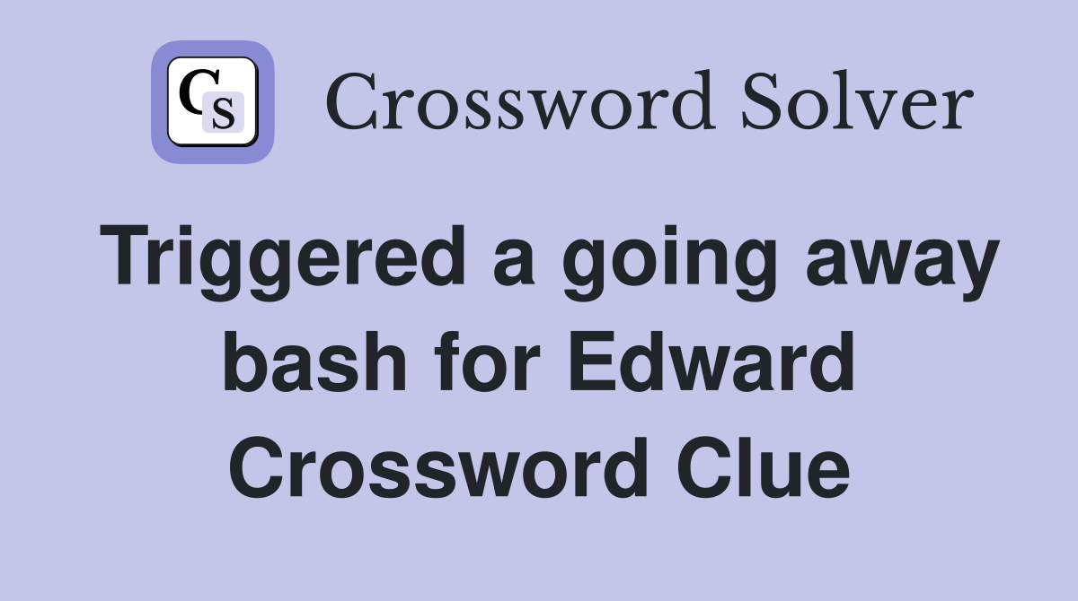 Triggered a going away bash for Edward Crossword Clue