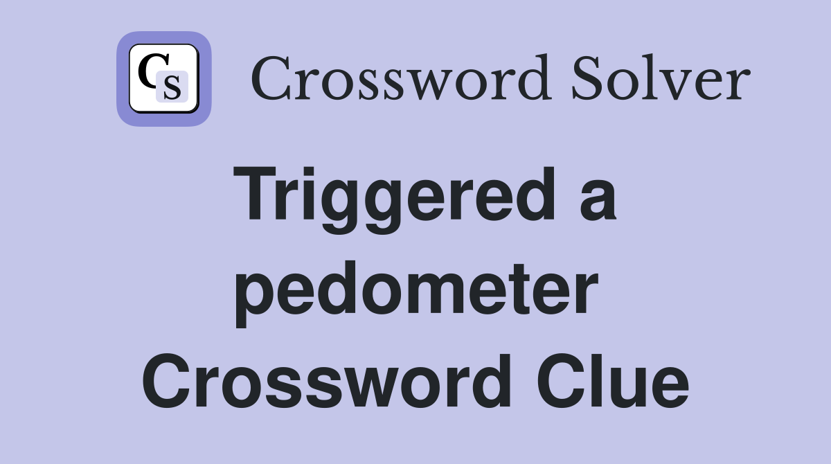 Triggered a pedometer Crossword Clue