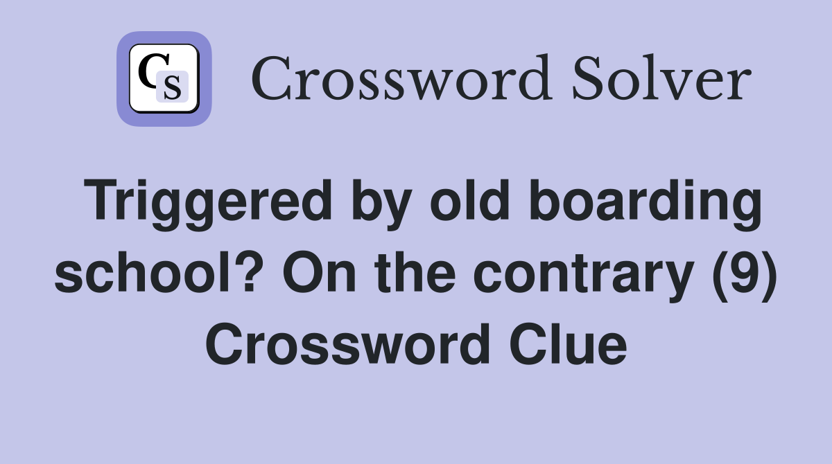 Triggered by old boarding school? On the contrary (9) Crossword Clue
