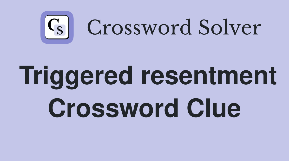 Triggered resentment Crossword Clue