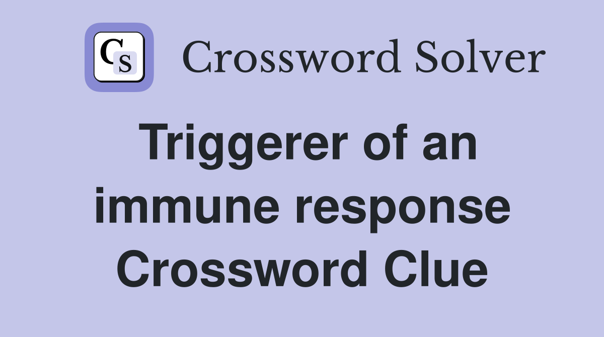 Triggerer of an immune response Crossword Clue