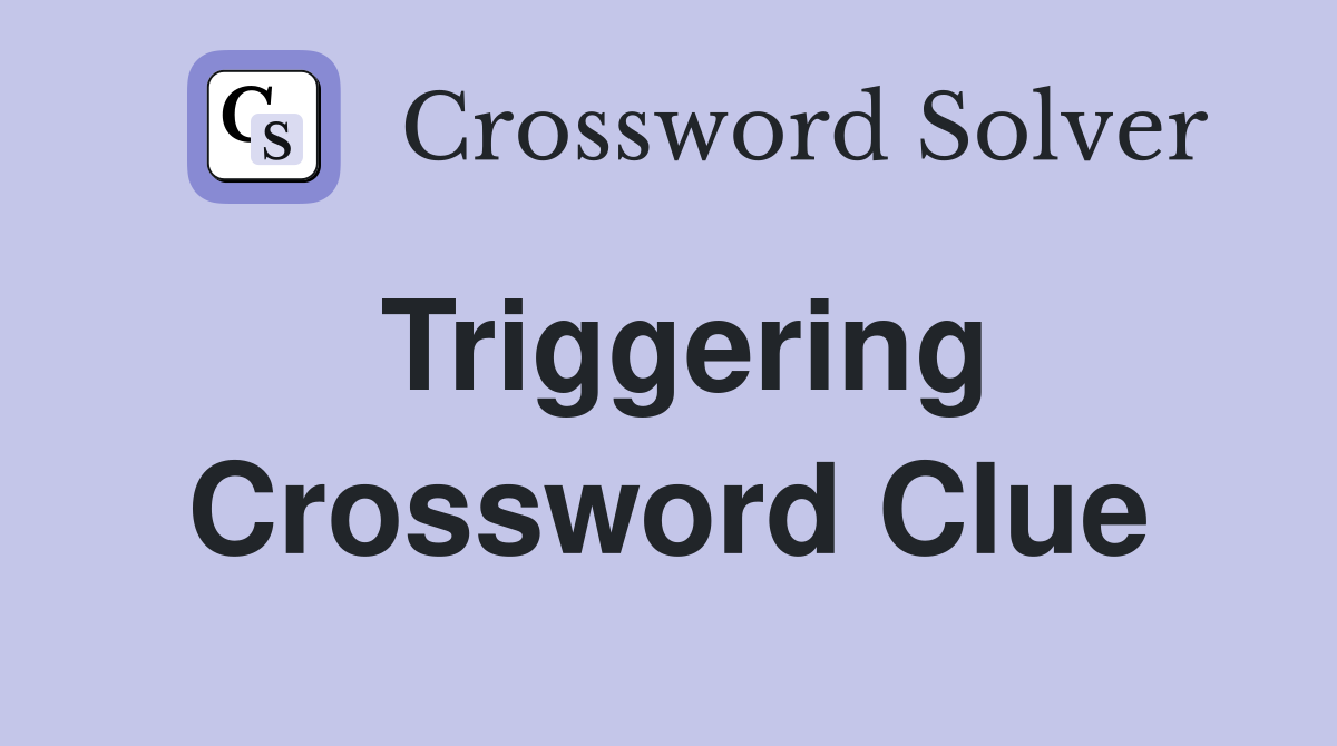 Triggering Crossword Clue