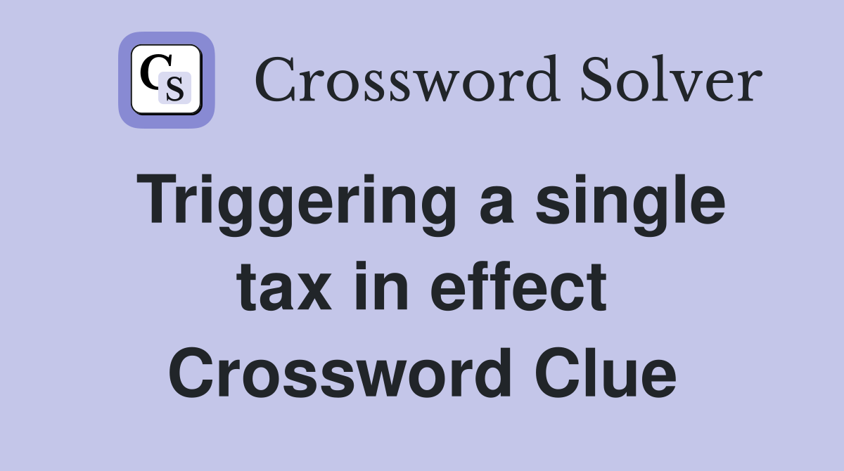 Triggering a single tax in effect Crossword Clue