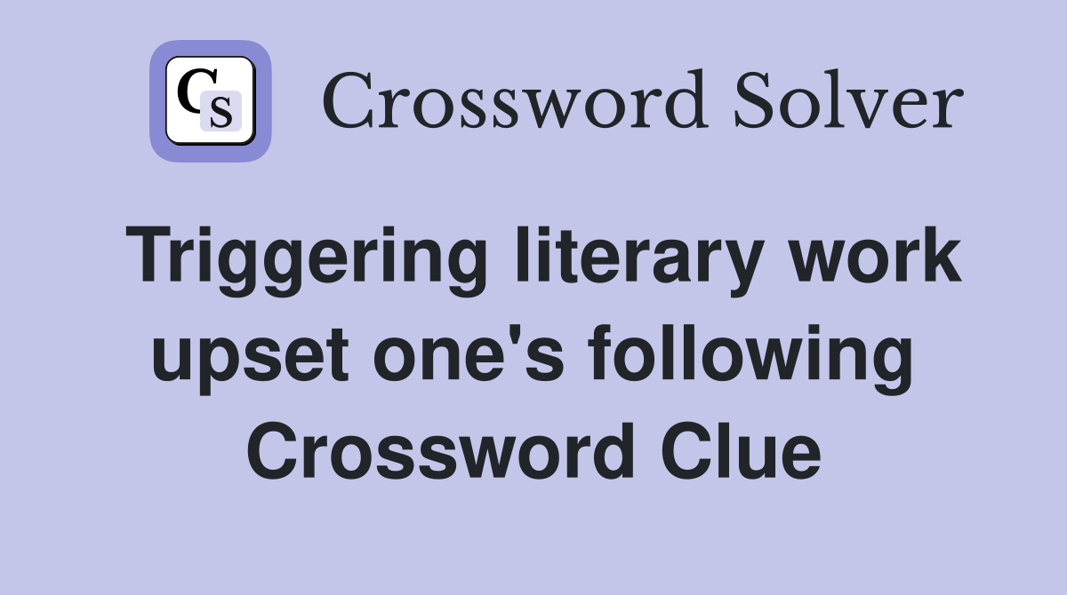 Triggering literary work upset one's following Crossword Clue