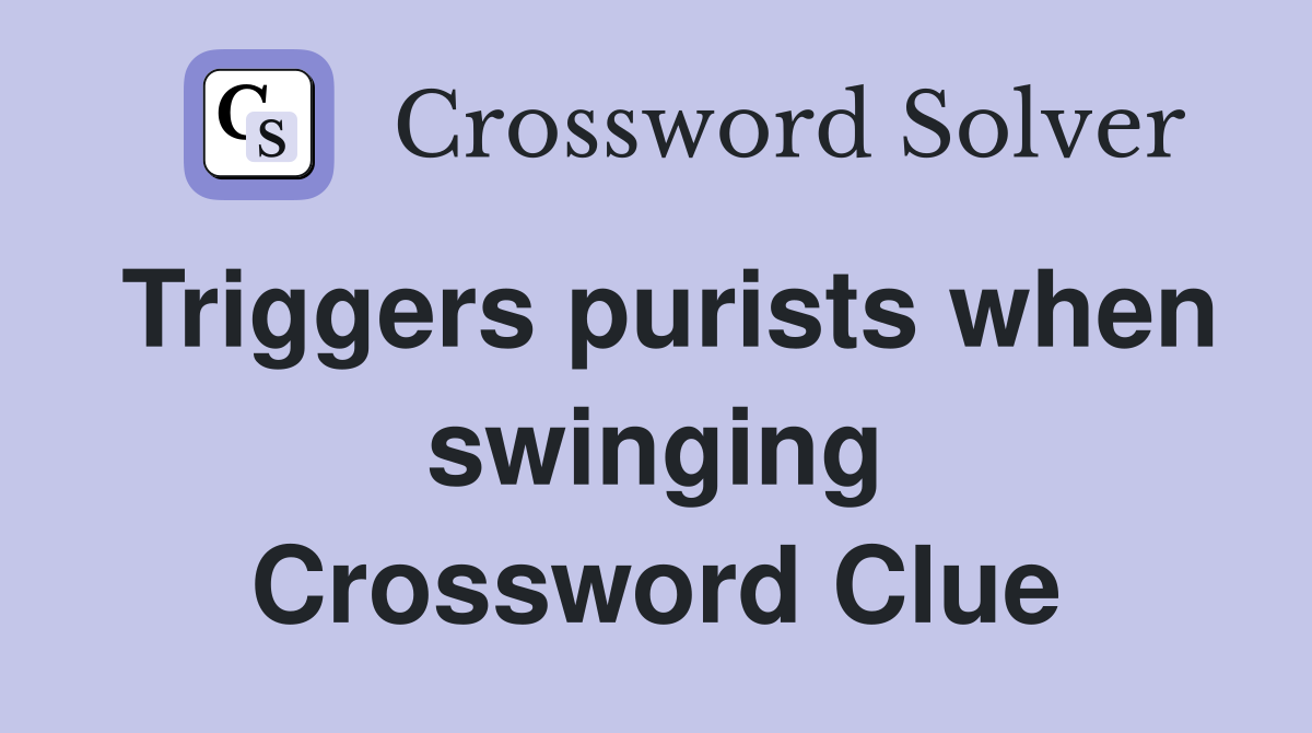 Triggers purists when swinging Crossword Clue