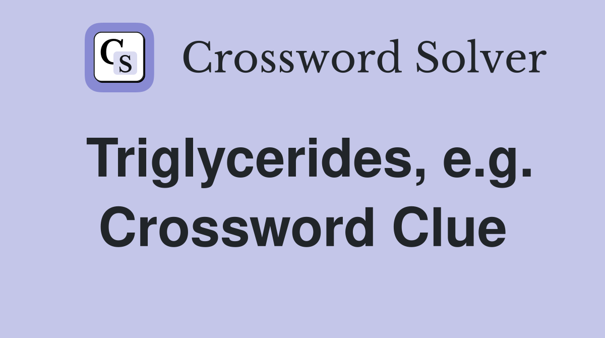 Triglycerides, e.g. Crossword Clue