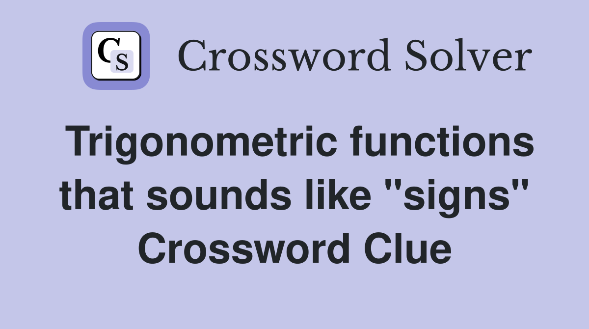 Trigonometric functions that sounds like "signs" Crossword Clue