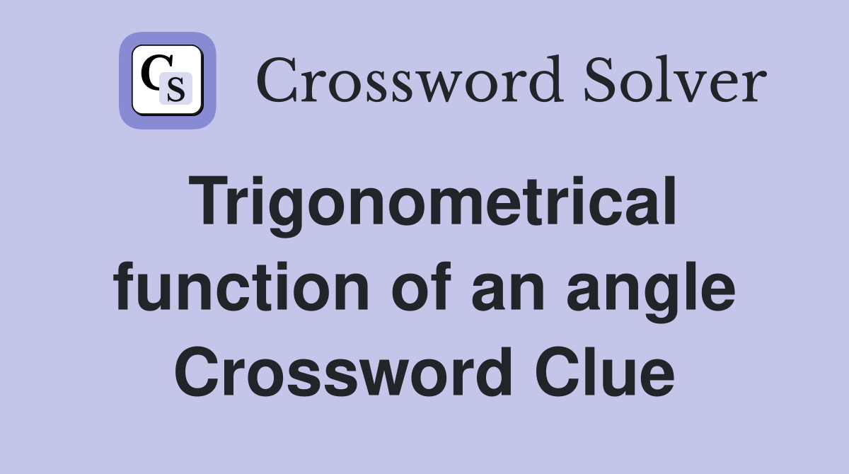 Trigonometrical function of an angle Crossword Clue