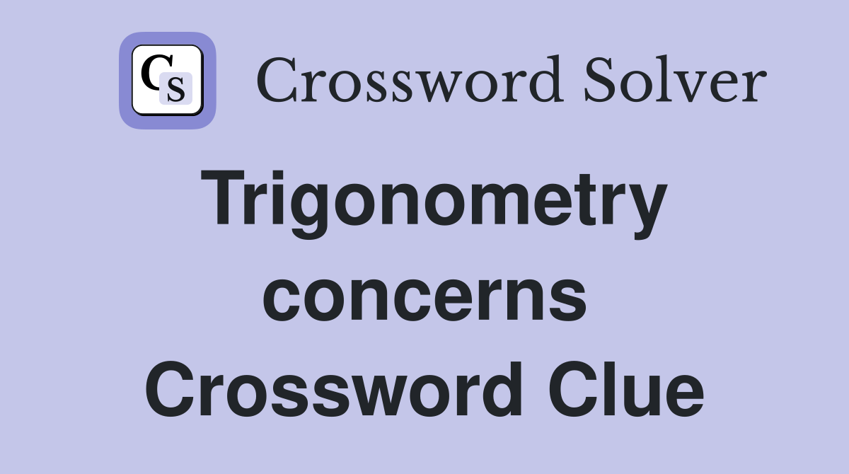 Trigonometry concerns Crossword Clue