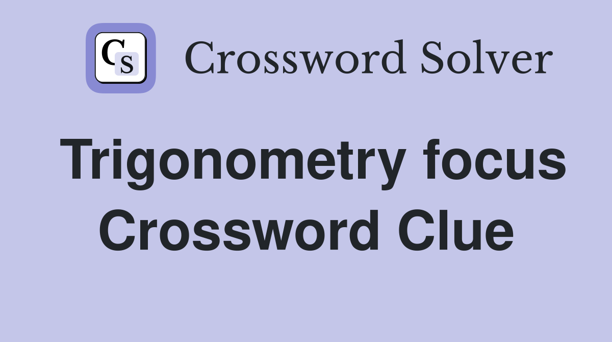 Trigonometry focus Crossword Clue