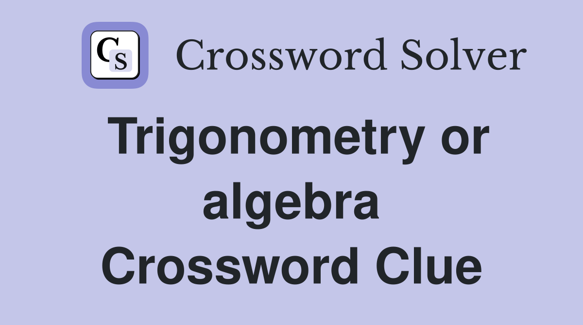 Trigonometry or algebra Crossword Clue