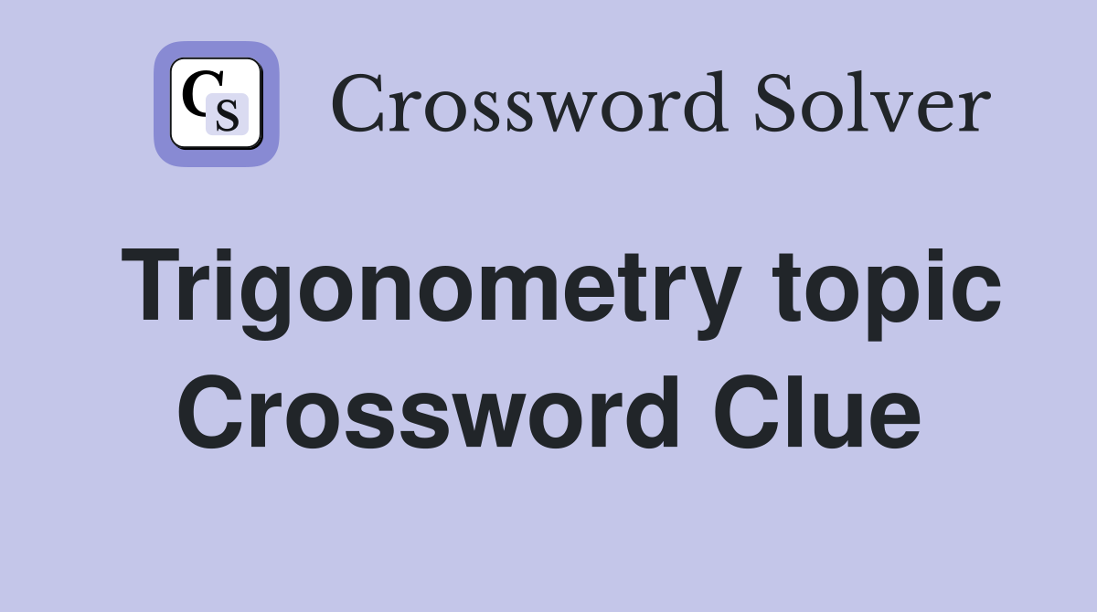 Trigonometry topic Crossword Clue