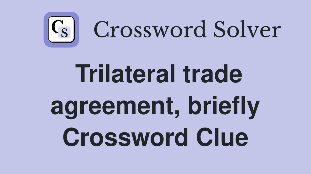 Trilateral trade agreement, briefly Crossword Clue
