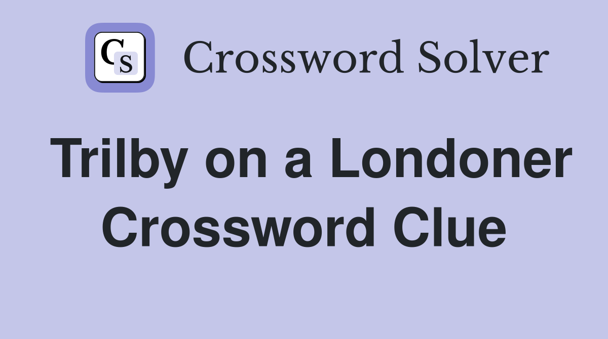 Trilby on a Londoner Crossword Clue