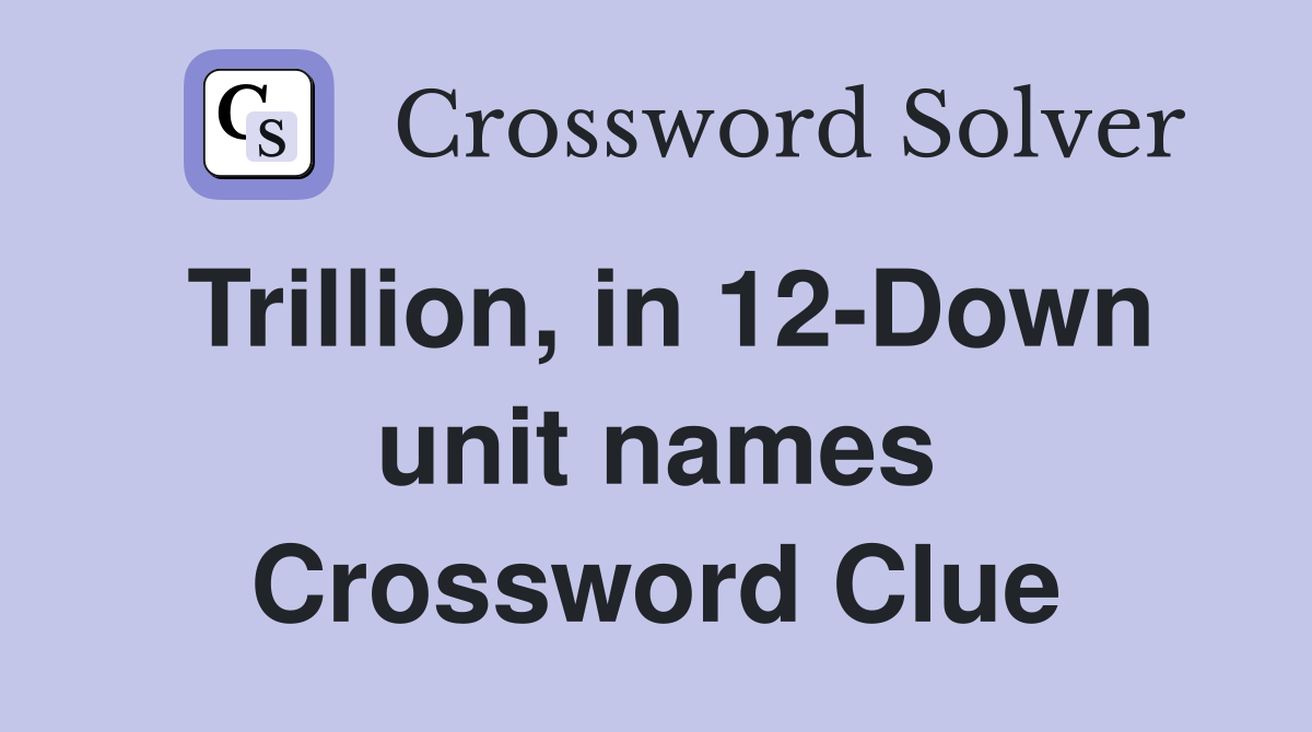 Trillion, in 12-Down unit names Crossword Clue