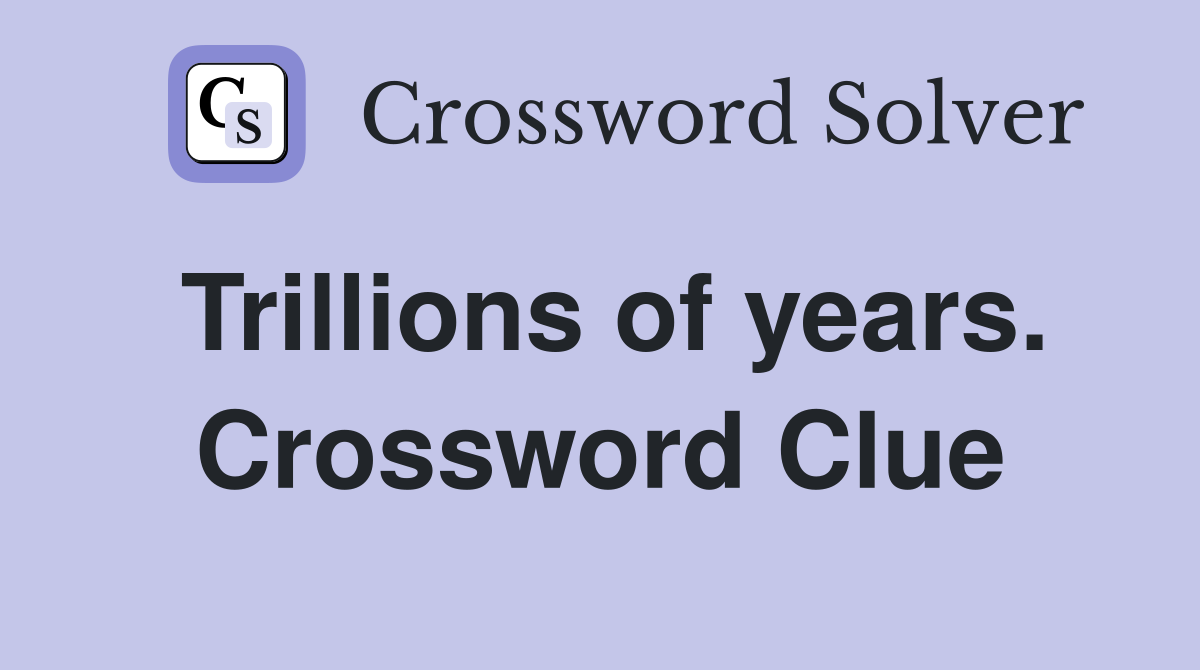 Trillions of years. Crossword Clue