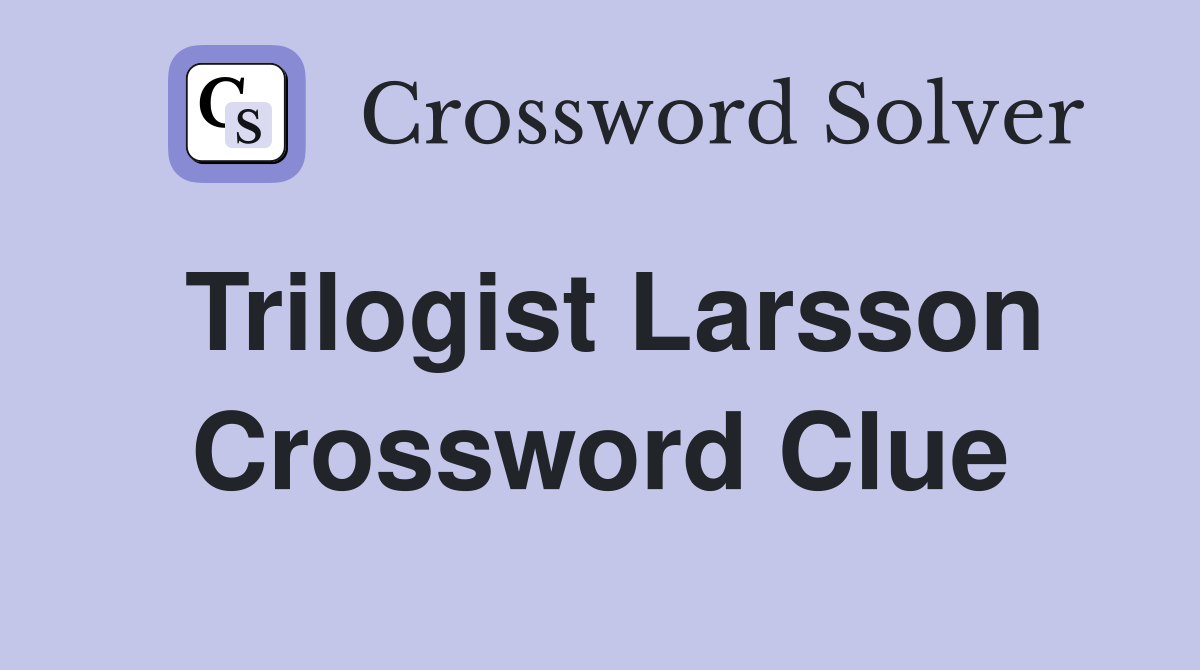 Trilogist Larsson Crossword Clue