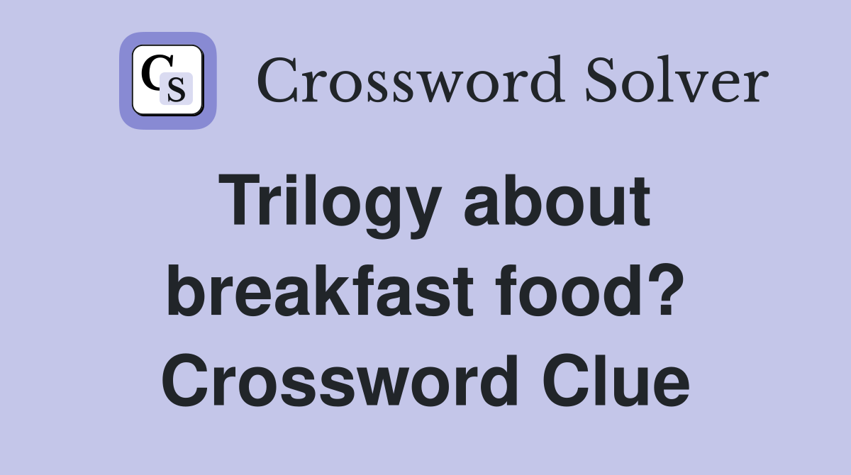 Trilogy about breakfast food? Crossword Clue