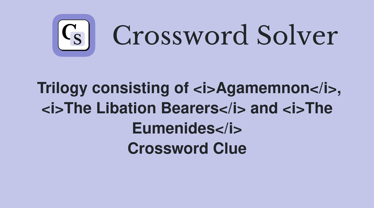 Trilogy consisting of <i>Agamemnon</i>, <i>The Libation Bearers</i> and <i>The Eumenides</i> Crossword Clue